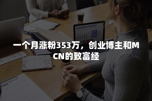 一个月涨粉353万，创业博主和MCN的致富经