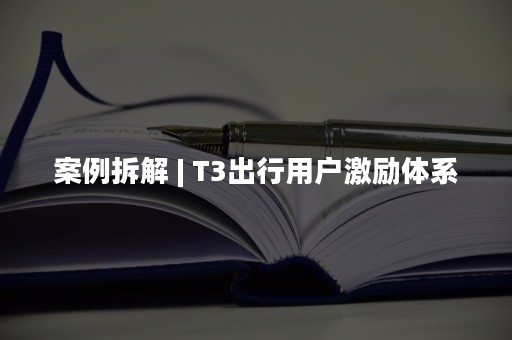 案例拆解 | T3出行用户激励体系