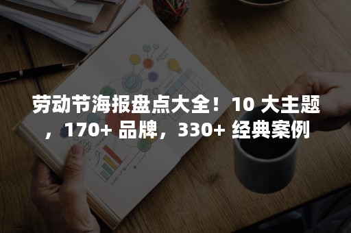 劳动节海报盘点大全！10 大主题，170+ 品牌，330+ 经典案例