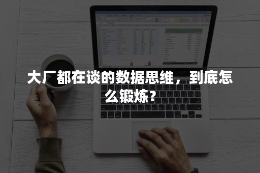 大厂都在谈的数据思维，到底怎么锻炼？