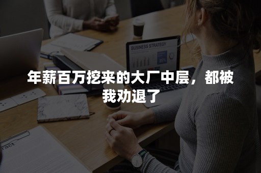 年薪百万挖来的大厂中层，都被我劝退了