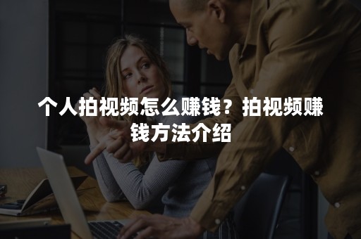 个人拍视频怎么赚钱？拍视频赚钱方法介绍