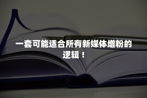 一套可能适合所有新媒体增粉的逻辑 !