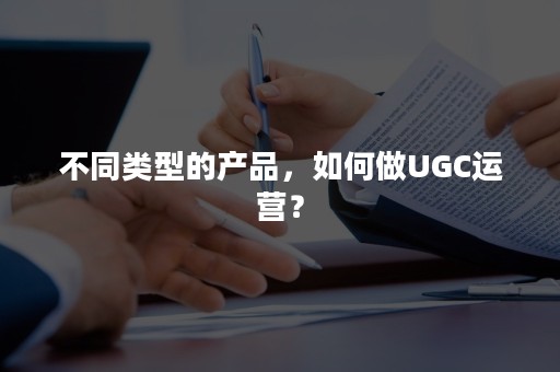 不同类型的产品，如何做UGC运营？
