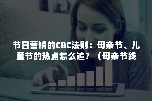 节日营销的CBC法则：母亲节、儿童节的热点怎么追？（母亲节线上营销）