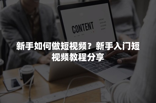 新手如何做短视频？新手入门短视频教程分享