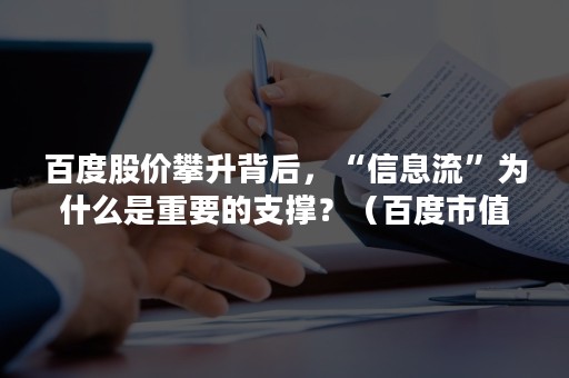 百度股价攀升背后，“信息流”为什么是重要的支撑？（百度市值下降的原因）