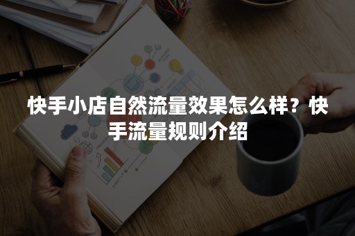 快手小店自然流量效果怎么样？快手流量规则介绍