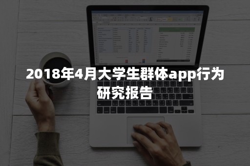 2018年4月大学生群体app行为研究报告