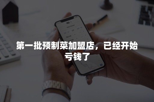 第一批预制菜加盟店，已经开始亏钱了