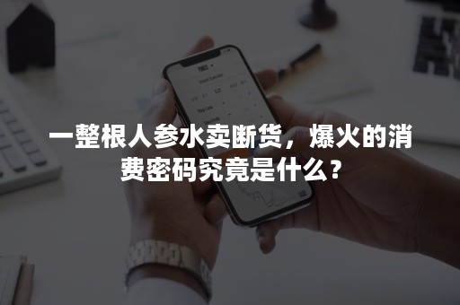 一整根人参水卖断货，爆火的消费密码究竟是什么？