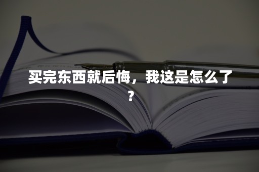 买完东西就后悔，我这是怎么了？