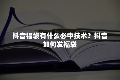 抖音福袋有什么必中技术？抖音如何发福袋