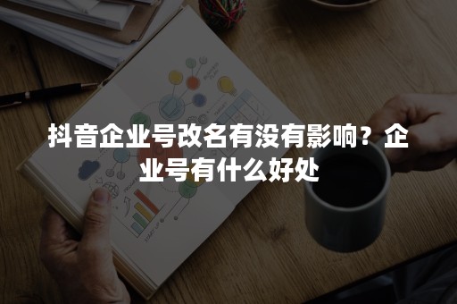 抖音企业号改名有没有影响？企业号有什么好处