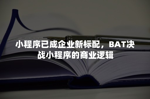 小程序已成企业新标配，BAT决战小程序的商业逻辑