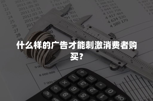 什么样的广告才能刺激消费者购买？