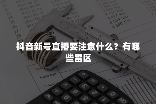 抖音新号直播要注意什么？有哪些雷区