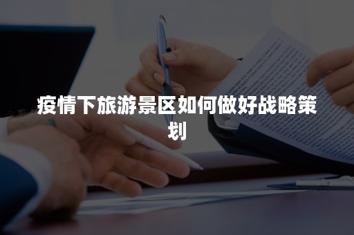 疫情下旅游景区如何做好战略策划