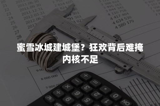 蜜雪冰城建城堡？狂欢背后难掩内核不足