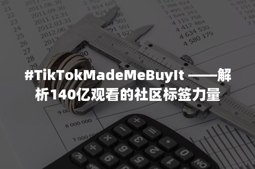 #TikTokMadeMeBuyIt ——解析140亿观看的社区标签力量