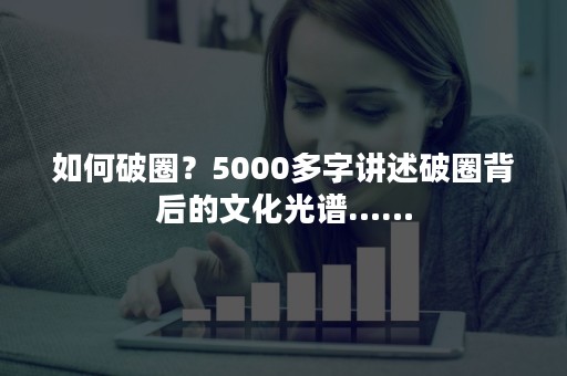 如何破圈？5000多字讲述破圈背后的文化光谱……