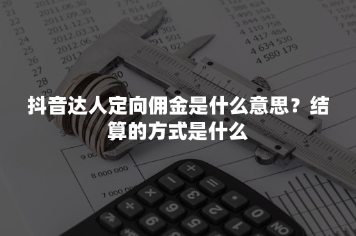抖音达人定向佣金是什么意思？结算的方式是什么