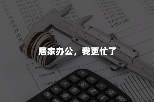 居家办公，我更忙了