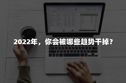 2022年，你会被哪些趋势干掉？