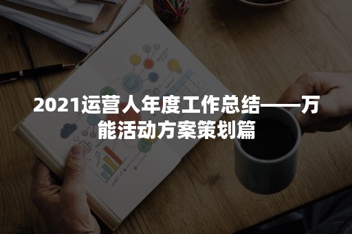 2021运营人年度工作总结——万能活动方案策划篇