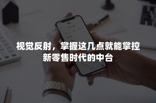 视觉反射，掌握这几点就能掌控新零售时代的中台