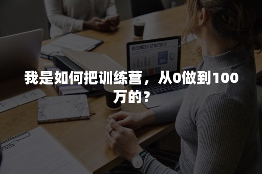 我是如何把训练营，从0做到100万的？