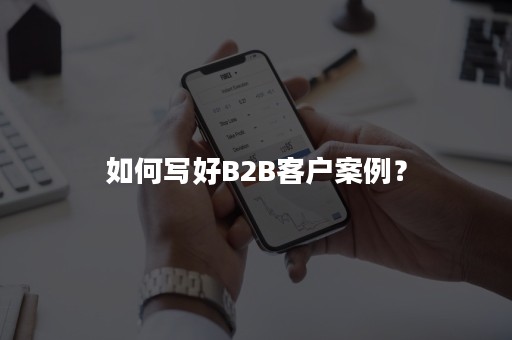 如何写好B2B客户案例？