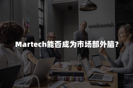 Martech能否成为市场部外脑？