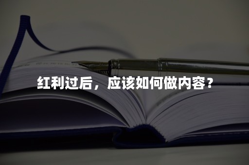 红利过后，应该如何做内容？