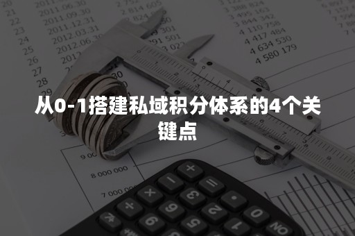 从0-1搭建私域积分体系的4个关键点