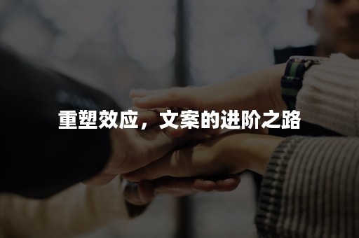 重塑效应，文案的进阶之路