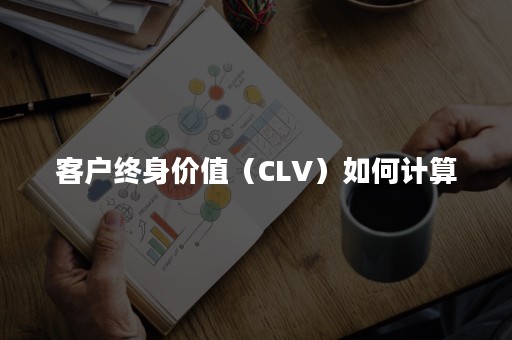 客户终身价值（CLV）如何计算