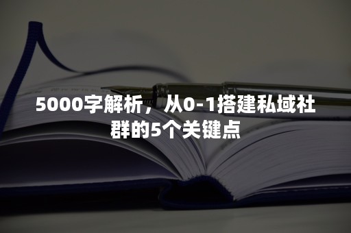 5000字解析，从0-1搭建私域社群的5个关键点