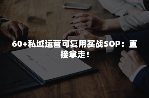 60+私域运营可复用实战SOP：直接拿走！