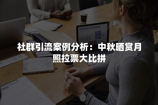 社群引流案例分析：中秋晒赏月照拉票大比拼