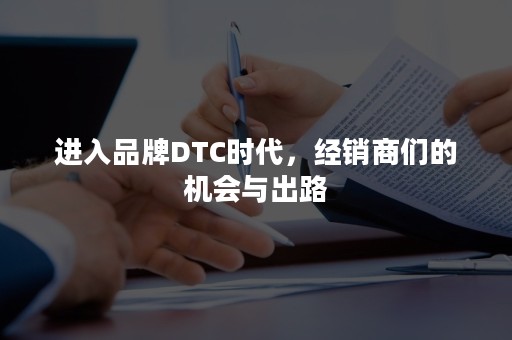 进入品牌DTC时代，经销商们的机会与出路