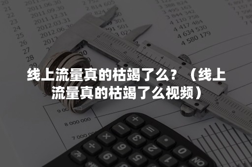 线上流量真的枯竭了么？（线上流量真的枯竭了么视频）