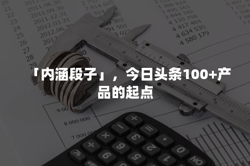 「内涵段子」，今日头条100+产品的起点