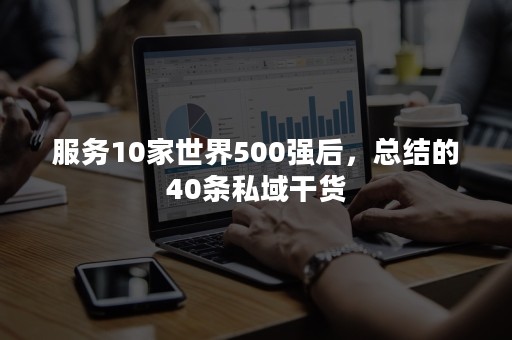 服务10家世界500强后，总结的40条私域干货