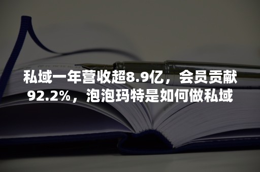 私域一年营收超8.9亿，会员贡献92.2%，泡泡玛特是如何做私域的？