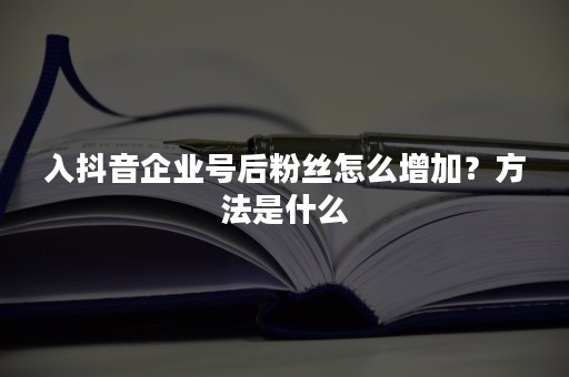 入抖音企业号后粉丝怎么增加？方法是什么