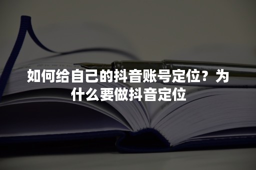 如何给自己的抖音账号定位？为什么要做抖音定位