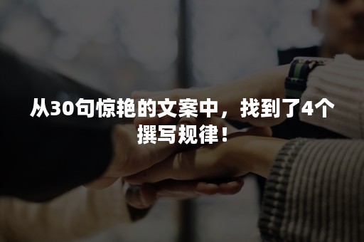 从30句惊艳的文案中，找到了4个撰写规律！