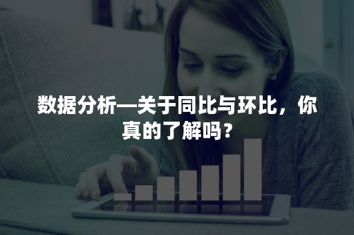 数据分析—关于同比与环比，你真的了解吗？