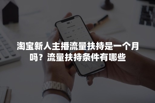 淘宝新人主播流量扶持是一个月吗？流量扶持条件有哪些